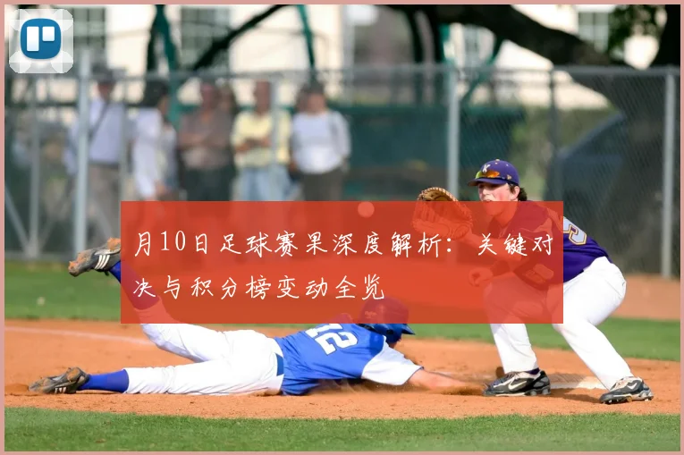 月10日足球赛果深度解析:关键对决与积分榜变动全览