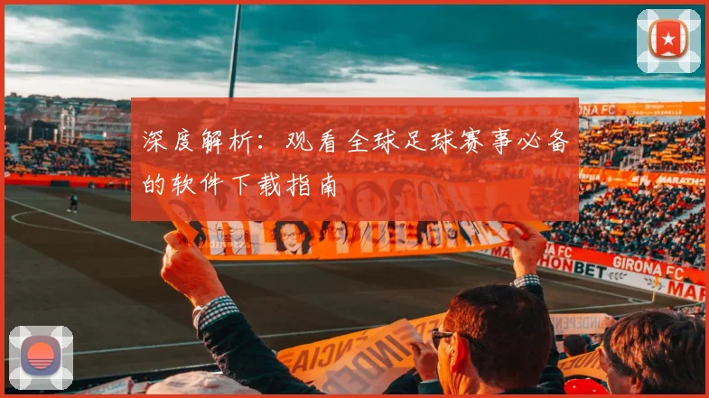 深度解析:观看全球足球赛事必备的软件下载指南