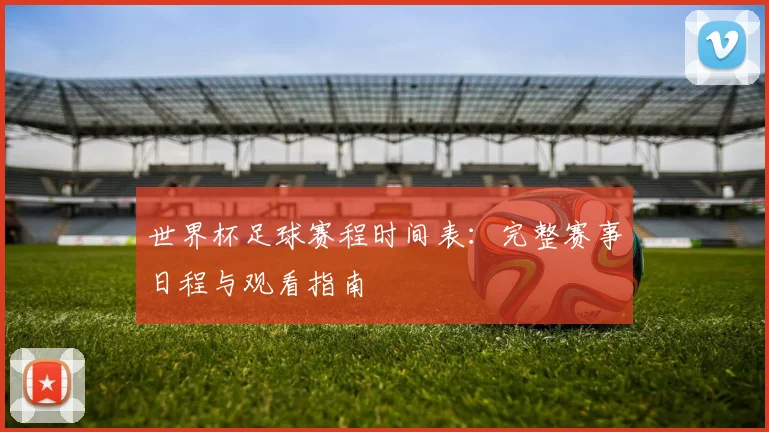 世界杯足球赛程时间表：完整赛事日程与观看指南