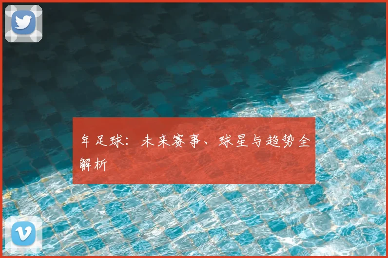 年足球:未来赛事、球星与趋势全解析