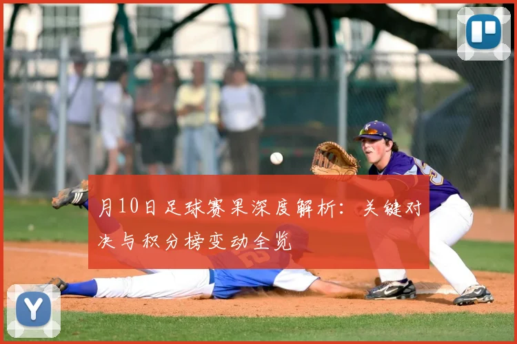 月10日足球赛果深度解析：关键对决与积分榜变动全览