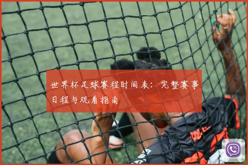世界杯足球赛程时间表:完整赛事日程与观看指南