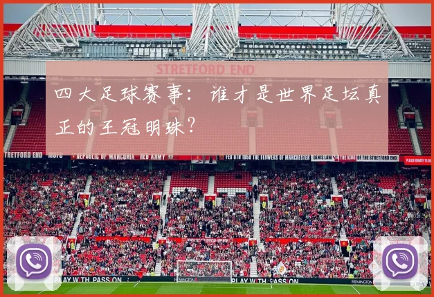 四大足球赛事：谁才是世界足坛真正的王冠明珠？
