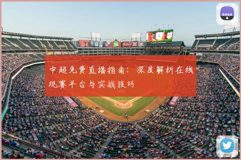 中超免费直播指南：深度解析在线观赛平台与实战技巧
