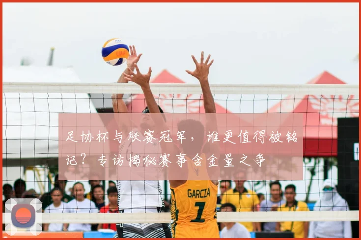 足协杯与联赛冠军,谁更值得被铭记?专访揭秘赛事含金量之争