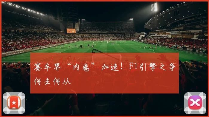 赛车界“内卷”加速!F1引擎之争何去何从