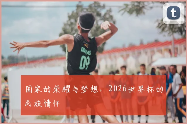 国家的荣耀与梦想,2026世界杯的民族情怀